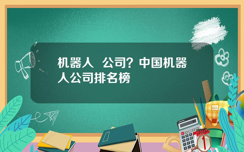 机器人  公司？中国机器人公司排名榜